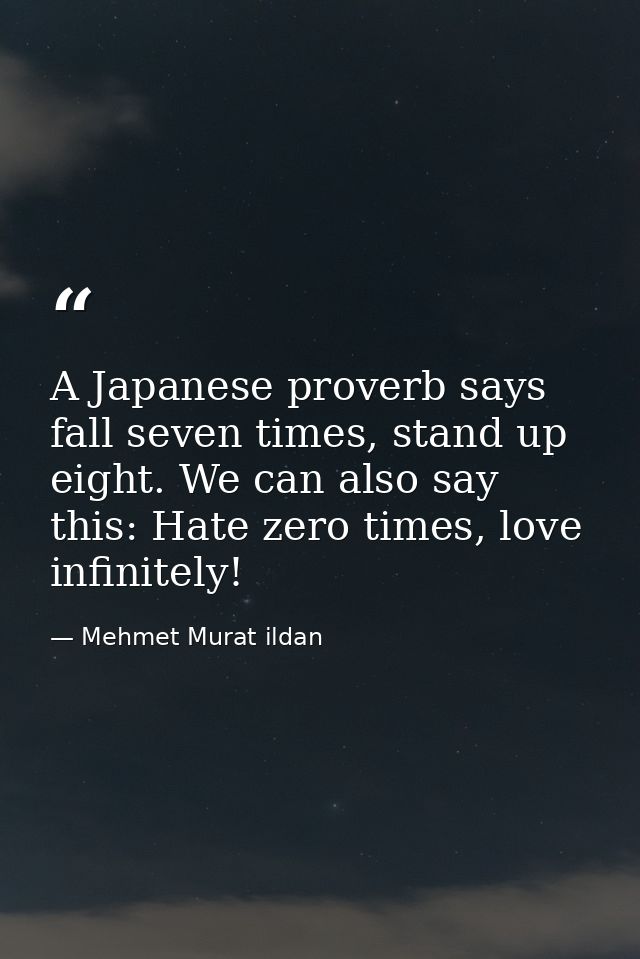 A Japanese proverb says fall seven times, stand up eight. We can also say this: Hate zero times, love infinitely! — Mehmet Murat ildan