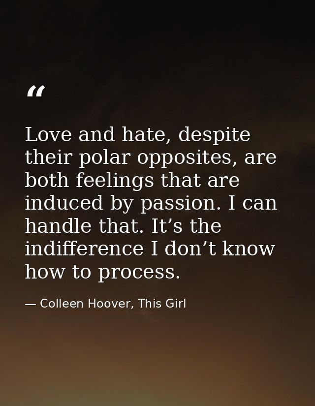 Love and hate, despite their polar opposites, are both feelings that are induced by passion. I can handle that. It’s the — Colleen Hoover, This Girl