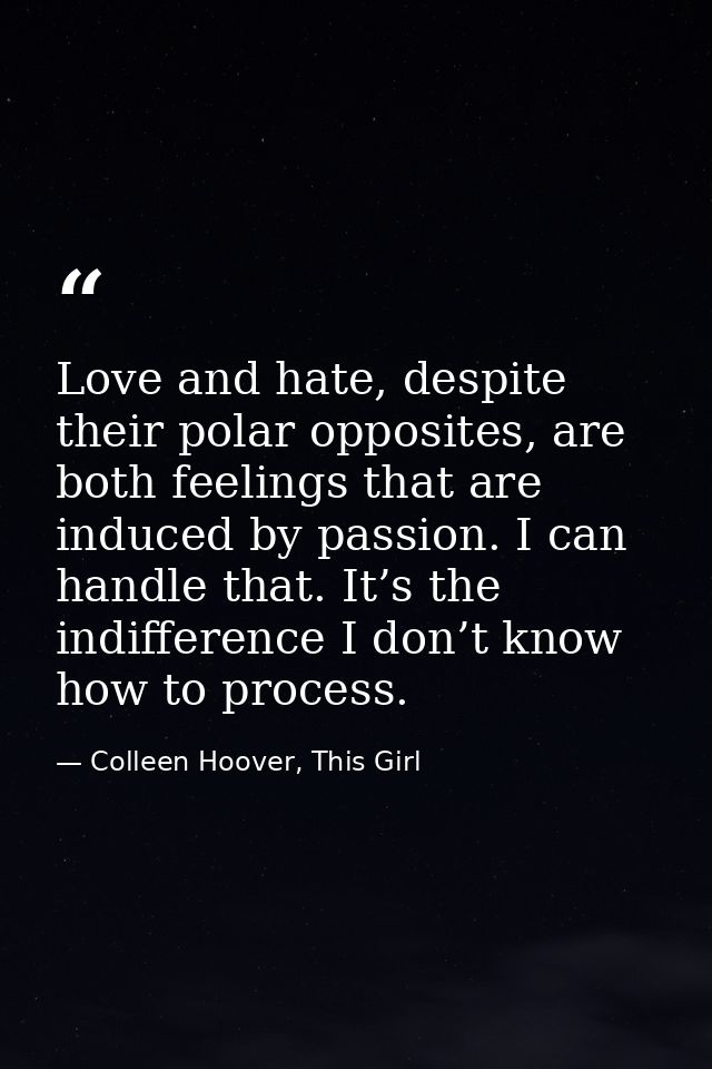 Love and hate, despite their polar opposites, are both feelings that are induced by passion. I can handle that. It’s the — Colleen Hoover, This Girl