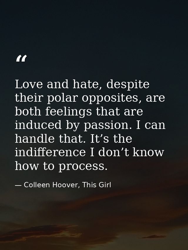 Love and hate, despite their polar opposites, are both feelings that are induced by passion. I can handle that. It’s the — Colleen Hoover, This Girl