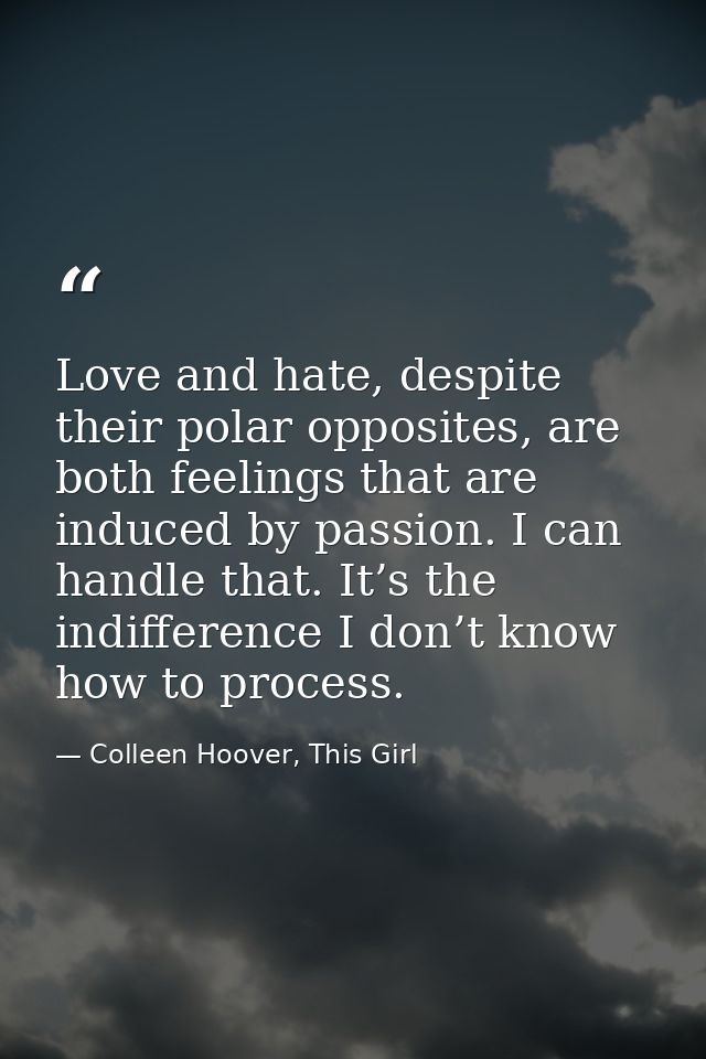 Love and hate, despite their polar opposites, are both feelings that are induced by passion. I can handle that. It’s the — Colleen Hoover, This Girl