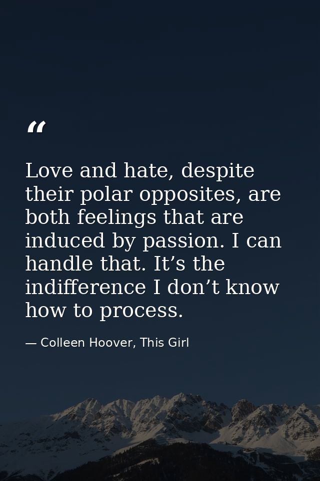 Love and hate, despite their polar opposites, are both feelings that are induced by passion. I can handle that. It’s the — Colleen Hoover, This Girl