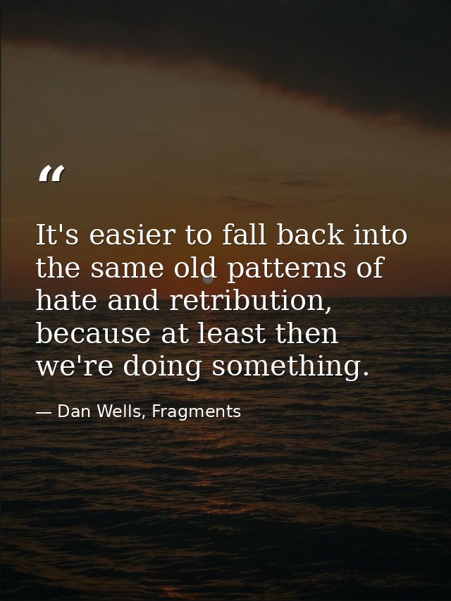 It's easier to fall back into the same old patterns of hate and retribution, because at least then we're doing something — Dan Wells, Fragments