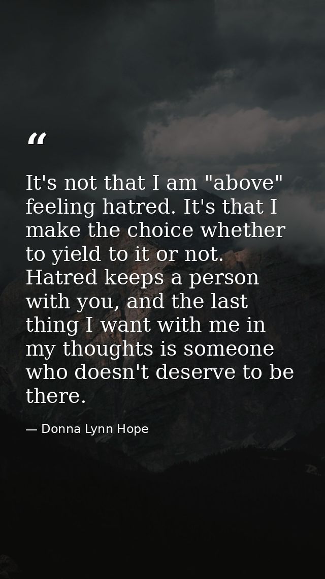 It's not that I am "above" feeling hatred. It's that I make the choice whether to yield to it or not. Hatred keeps a per — Donna Lynn Hope