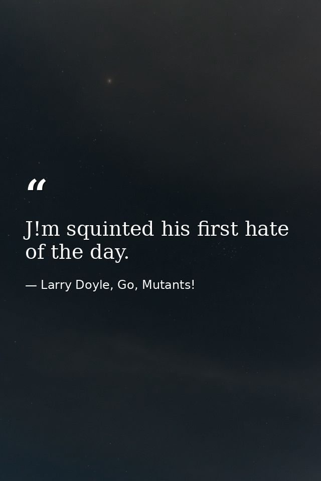 J!m squinted his first hate of the day. — Larry Doyle, Go, Mutants!