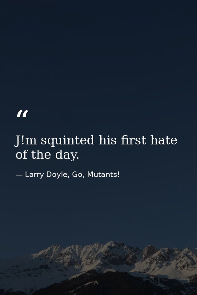 J!m squinted his first hate of the day. — Larry Doyle, Go, Mutants!