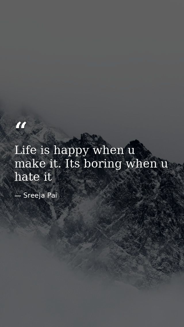 Life is happy when u make it. Its boring when u hate it — Sreeja Pai