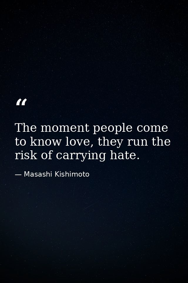 The moment people come to know love, they run the risk of carrying hate. — Masashi Kishimoto