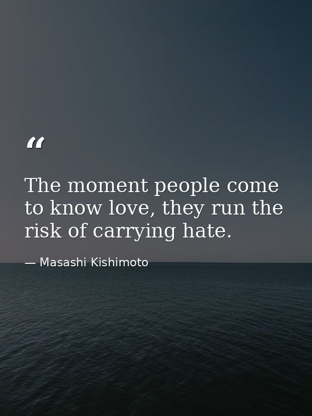 The moment people come to know love, they run the risk of carrying hate. — Masashi Kishimoto