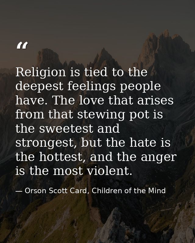 Religion is tied to the deepest feelings people have. The love that arises from that stewing pot is the sweetest and str — Orson Scott Card, Children of the Mind