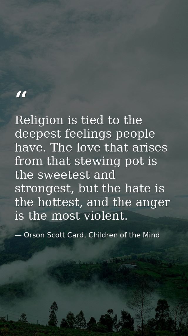 Religion is tied to the deepest feelings people have. The love that arises from that stewing pot is the sweetest and str — Orson Scott Card, Children of the Mind