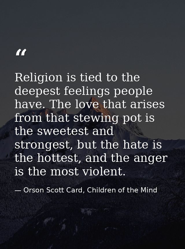 Religion is tied to the deepest feelings people have. The love that arises from that stewing pot is the sweetest and str — Orson Scott Card, Children of the Mind