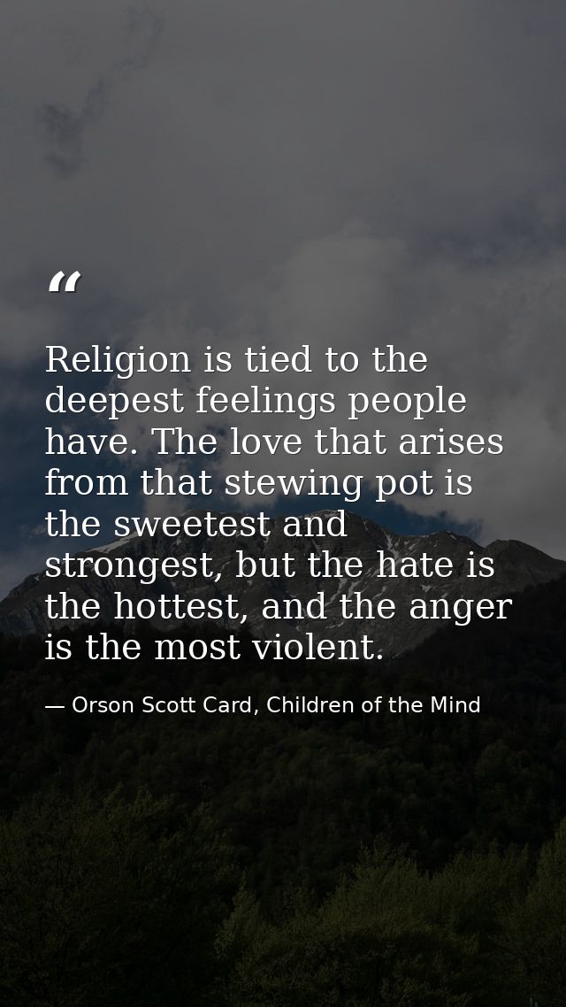 Religion is tied to the deepest feelings people have. The love that arises from that stewing pot is the sweetest and str — Orson Scott Card, Children of the Mind