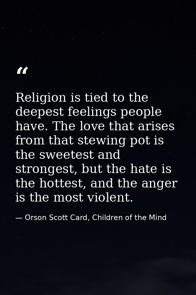 Religion is tied to the deepest feelings people have. The love that arises from that stewing pot is the sweetest and str — Orson Scott Card, Children of the Mind