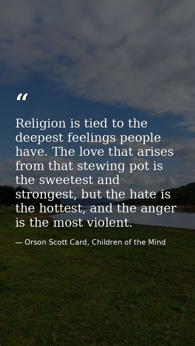 Religion is tied to the deepest feelings people have. The love that arises from that stewing pot is the sweetest and str — Orson Scott Card, Children of the Mind