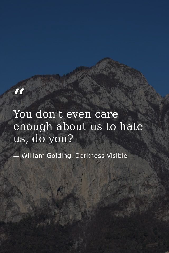 You don't even care enough about us to hate us, do you? — William Golding, Darkness Visible