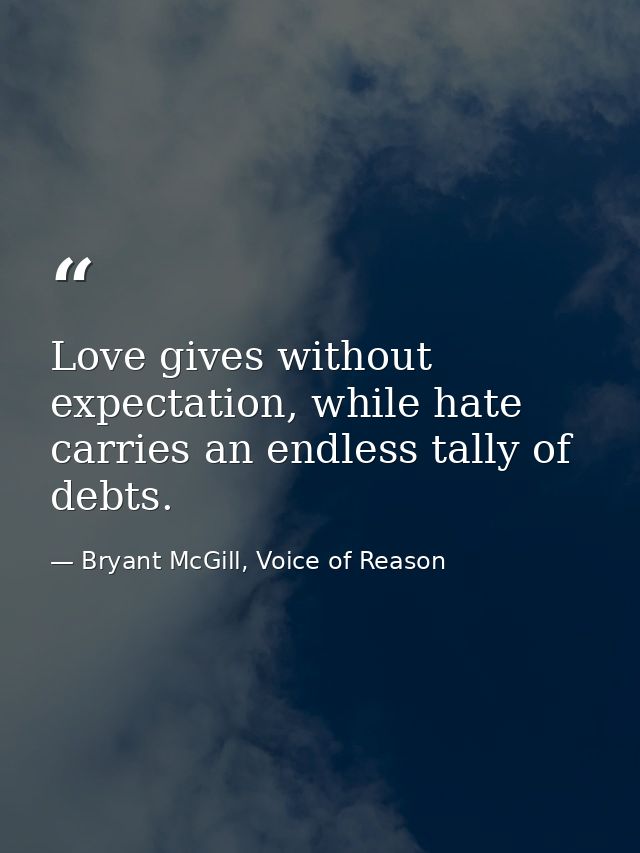 Love gives without expectation, while hate carries an endless tally of debts. — Bryant McGill, Voice of Reason
