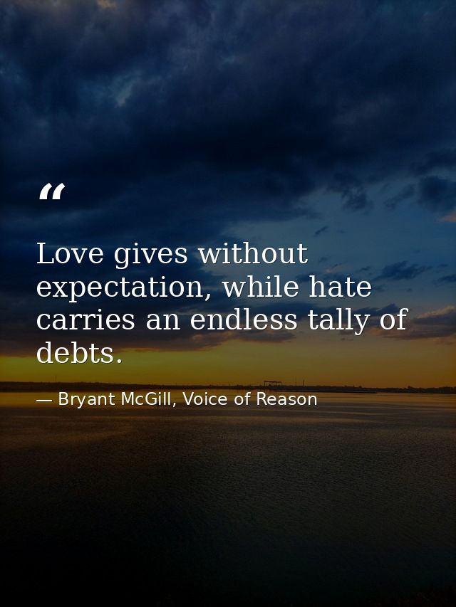Love gives without expectation, while hate carries an endless tally of debts. — Bryant McGill, Voice of Reason