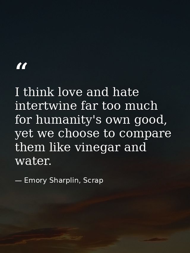I think love and hate intertwine far too much for humanity's own good, yet we choose to compare them like vinegar and wa — Emory Sharplin, Scrap