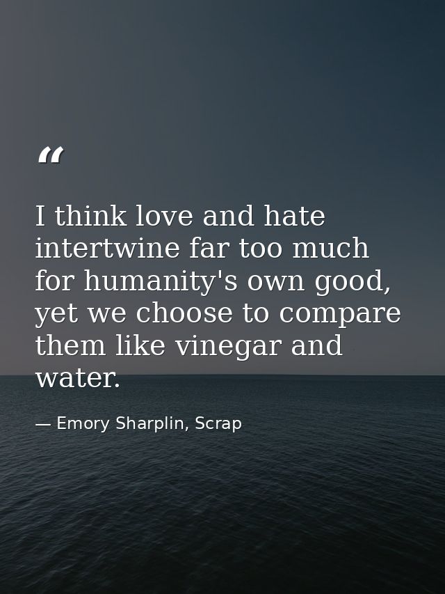 I think love and hate intertwine far too much for humanity's own good, yet we choose to compare them like vinegar and wa — Emory Sharplin, Scrap
