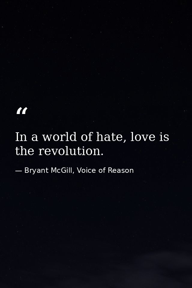 In a world of hate, love is the revolution. — Bryant McGill, Voice of Reason