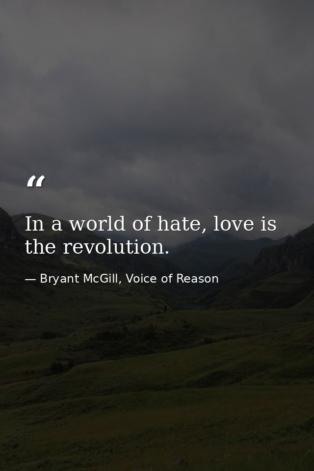 In a world of hate, love is the revolution. — Bryant McGill, Voice of Reason