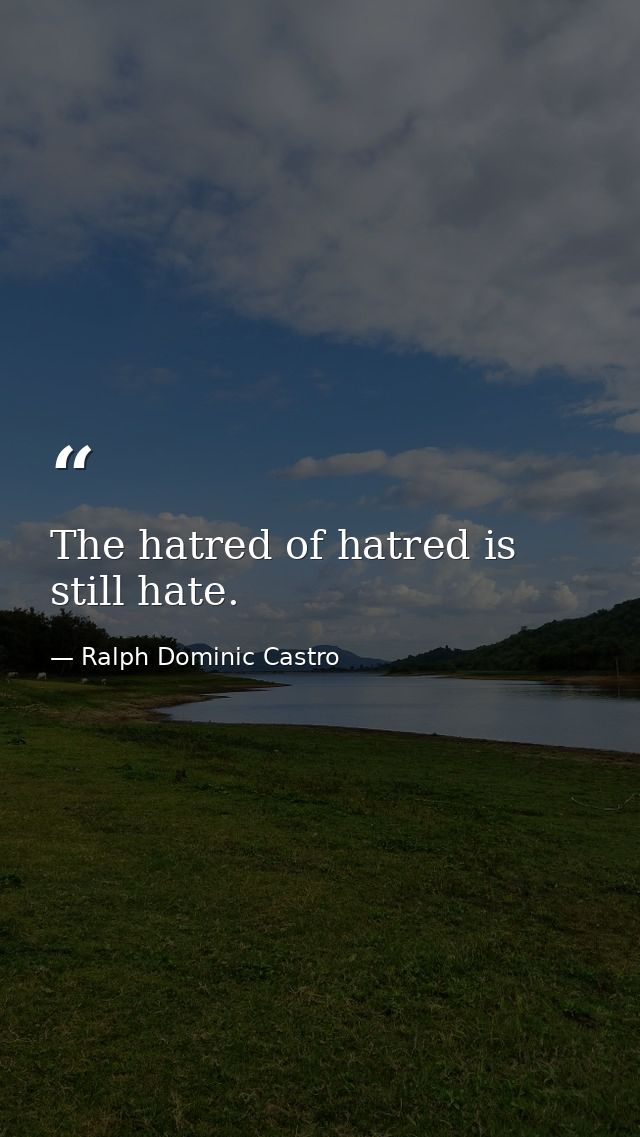 The hatred of hatred is still hate. — Ralph Dominic Castro
