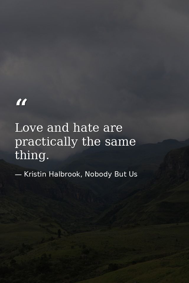 Love and hate are practically the same thing. — Kristin Halbrook, Nobody But Us
