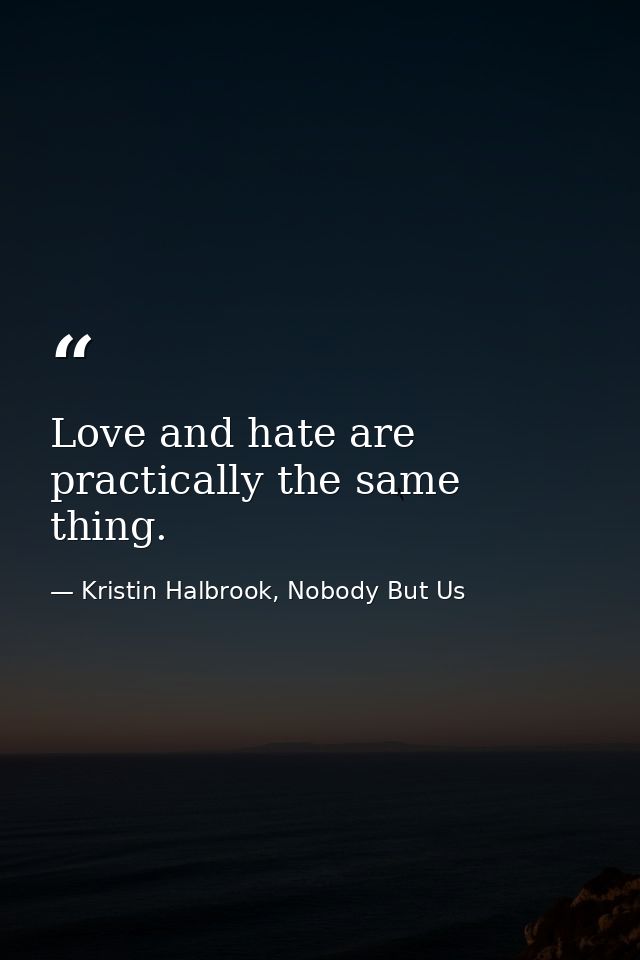 Love and hate are practically the same thing. — Kristin Halbrook, Nobody But Us