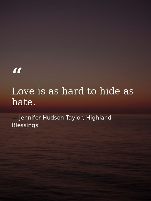 Love is as hard to hide as hate. — Jennifer Hudson Taylor, Highland Blessings