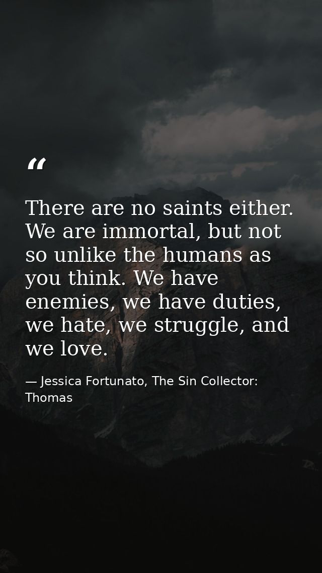 There are no saints either. We are immortal, but not so unlike the humans as you think. We have enemies, we have duties, — Jessica Fortunato, The Sin Collector: Thomas