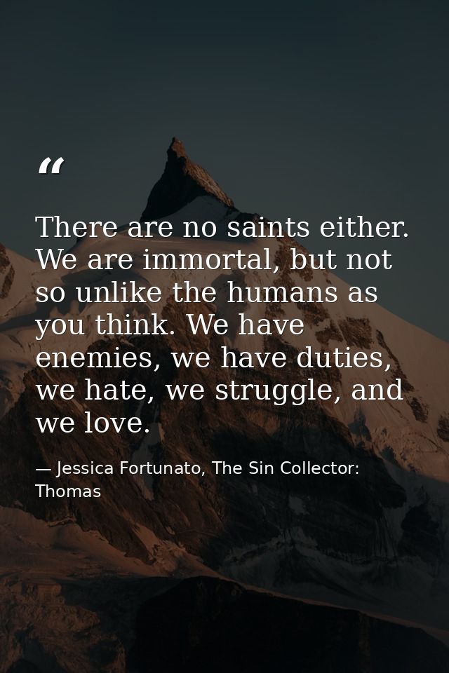 There are no saints either. We are immortal, but not so unlike the humans as you think. We have enemies, we have duties, — Jessica Fortunato, The Sin Collector: Thomas