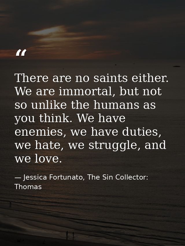 There are no saints either. We are immortal, but not so unlike the humans as you think. We have enemies, we have duties, — Jessica Fortunato, The Sin Collector: Thomas