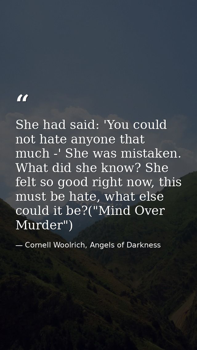 She had said: 'You could not hate anyone that much -' She was mistaken. What did she know? She felt so good right now, t — Cornell Woolrich, Angels of Darkness