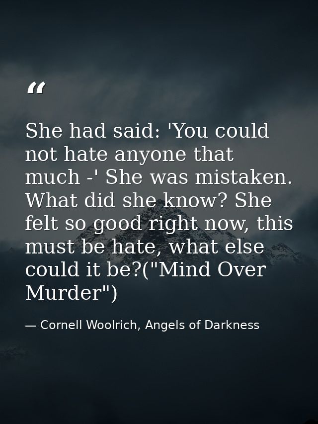 She had said: 'You could not hate anyone that much -' She was mistaken. What did she know? She felt so good right now, t — Cornell Woolrich, Angels of Darkness