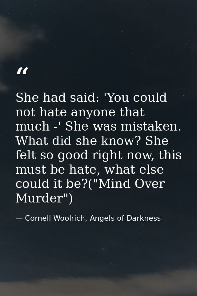 She had said: 'You could not hate anyone that much -' She was mistaken. What did she know? She felt so good right now, t — Cornell Woolrich, Angels of Darkness