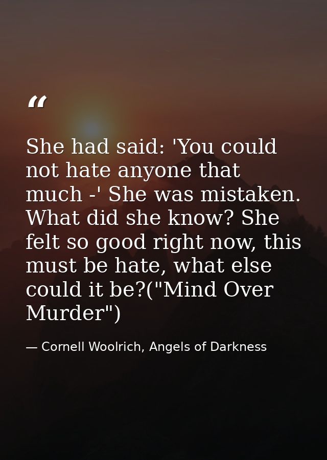 She had said: 'You could not hate anyone that much -' She was mistaken. What did she know? She felt so good right now, t — Cornell Woolrich, Angels of Darkness