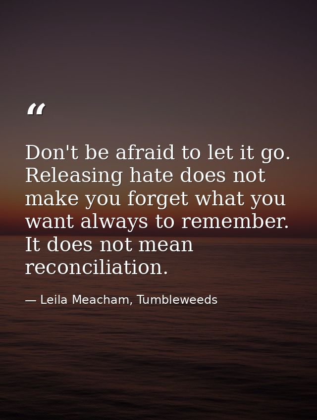 Don't be afraid to let it go. Releasing hate does not make you forget what you want always to remember. It does not mean — Leila Meacham, Tumbleweeds