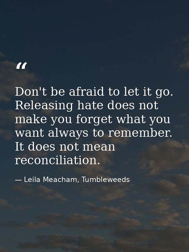 Don't be afraid to let it go. Releasing hate does not make you forget what you want always to remember. It does not mean — Leila Meacham, Tumbleweeds
