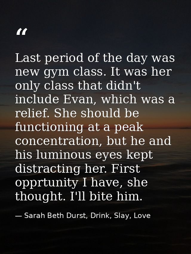 Last period of the day was new gym class. It was her only class that didn't include Evan, which was a relief. She should — Sarah Beth Durst, Drink, Slay, Love