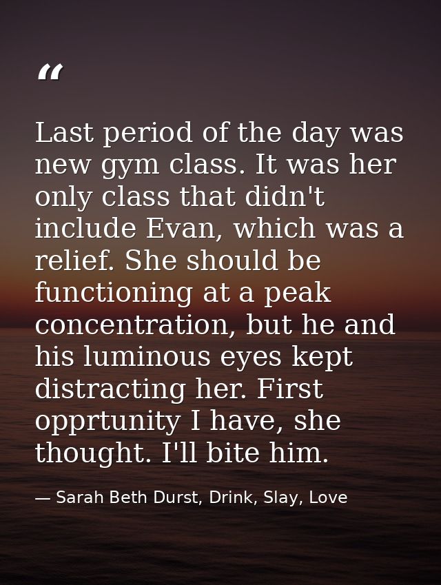 Last period of the day was new gym class. It was her only class that didn't include Evan, which was a relief. She should — Sarah Beth Durst, Drink, Slay, Love