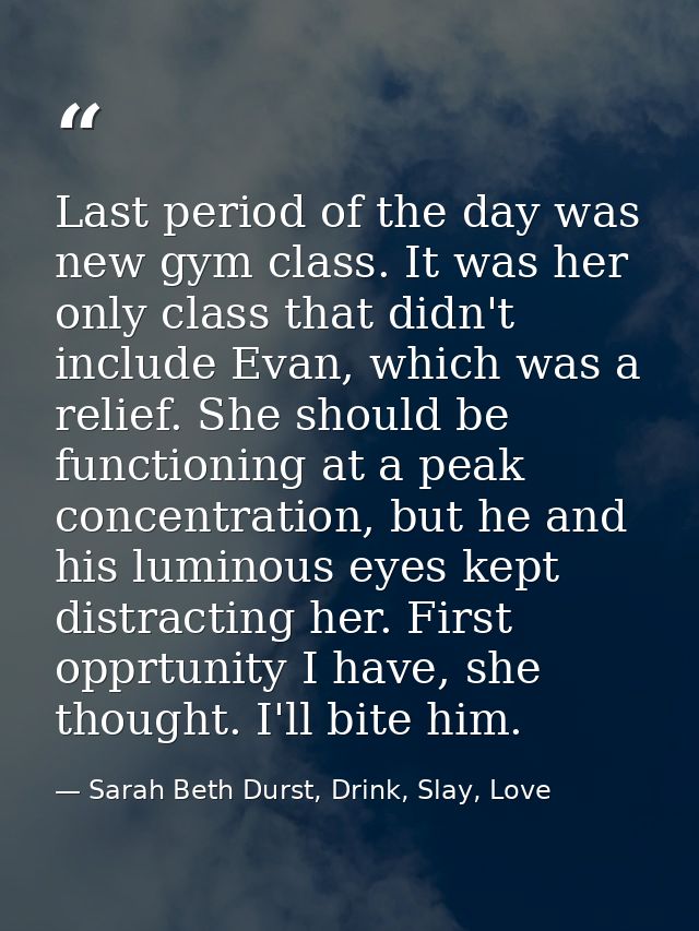 Last period of the day was new gym class. It was her only class that didn't include Evan, which was a relief. She should — Sarah Beth Durst, Drink, Slay, Love