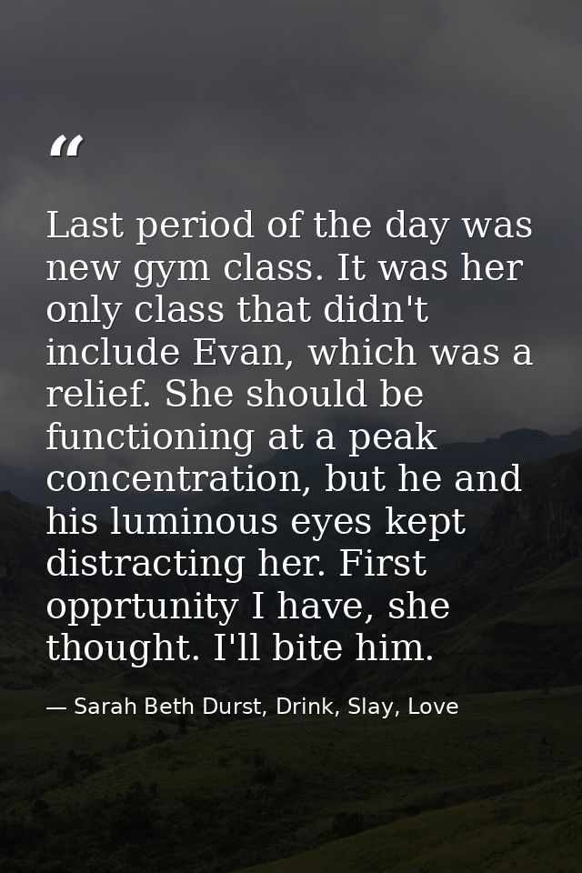 Last period of the day was new gym class. It was her only class that didn't include Evan, which was a relief. She should — Sarah Beth Durst, Drink, Slay, Love