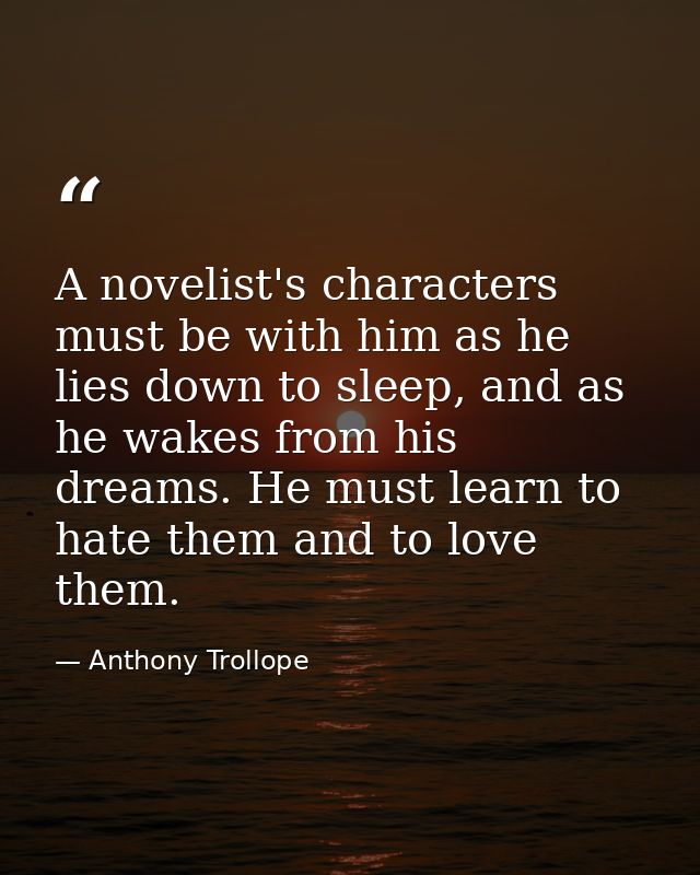 A novelist's characters must be with him as he lies down to sleep, and as he wakes from his dreams. He must learn to hat — Anthony Trollope