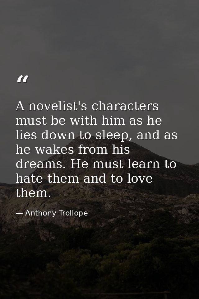 A novelist's characters must be with him as he lies down to sleep, and as he wakes from his dreams. He must learn to hat — Anthony Trollope