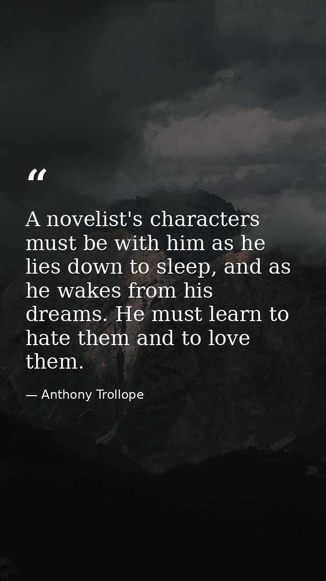A novelist's characters must be with him as he lies down to sleep, and as he wakes from his dreams. He must learn to hat — Anthony Trollope