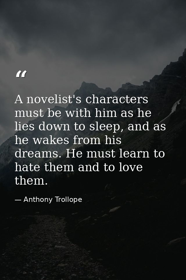 A novelist's characters must be with him as he lies down to sleep, and as he wakes from his dreams. He must learn to hat — Anthony Trollope