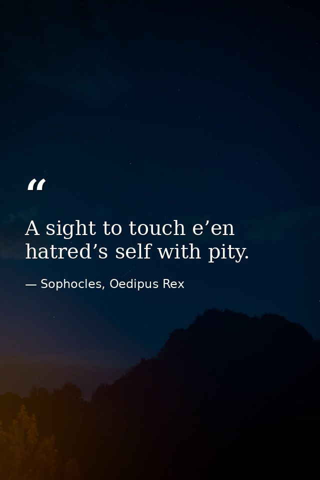 A sight to touch e’en hatred’s self with pity. — Sophocles, Oedipus Rex