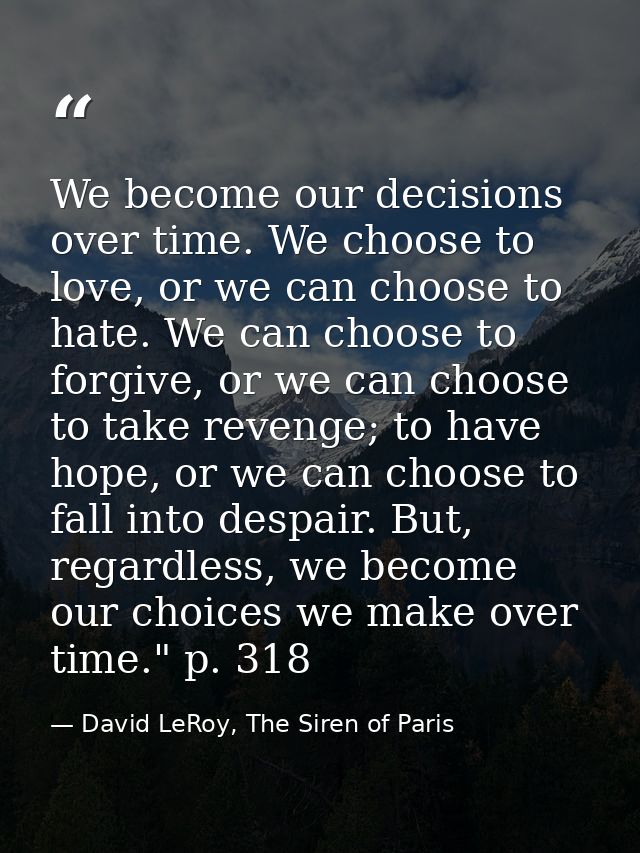 We become our decisions over time. We choose to love, or we can choose to hate. We can choose to forgive, or we can choo — David LeRoy, The Siren of Paris