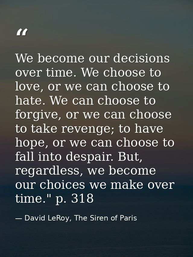 We become our decisions over time. We choose to love, or we can choose to hate. We can choose to forgive, or we can choo — David LeRoy, The Siren of Paris